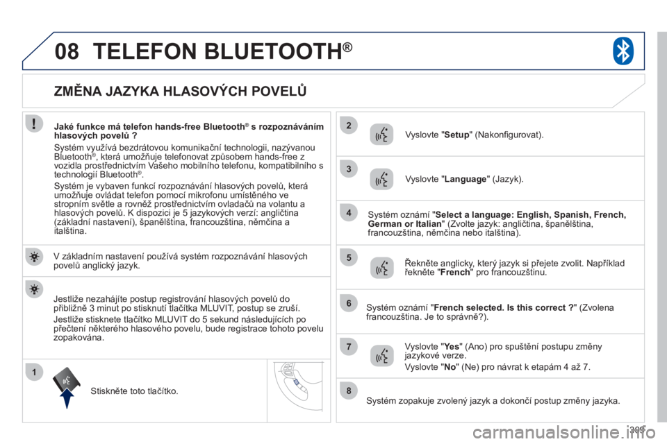 PEUGEOT 4008 2012 Návod na použití (in Czech) 309
1
2
3
08
4
5
6
7
8
ZMĚNA JAZYKA HLASOVÝCH POVELŮ
TELEFON BLUETOOTH®
V základním nastavení používá systém rozpoznávání hlasových povelů an PEUGEOT 4008 2012 Návod na použití (in Czech) 309
1
2
3
08
4
5
6
7
8
ZMĚNA JAZYKA HLASOVÝCH POVELŮ
TELEFON BLUETOOTH®
V základním nastavení používá systém rozpoznávání hlasových povelů an