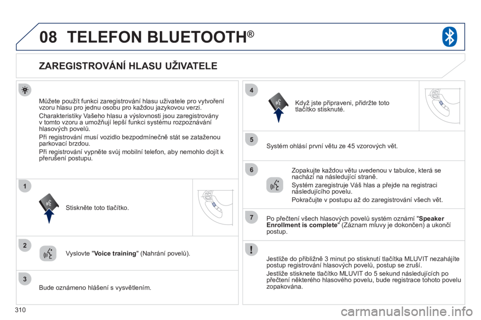 PEUGEOT 4008 2012 Návod na použití (in Czech) 310
08
2
3
1
4
5
6
7
TELEFON BLUETOOTH®
ZAREGISTROVÁNÍ HLASU UŽIVATELE
Můžete použít funkci zaregistrování hlasu uživatele pro vytvoření
vzoru hlasu PEUGEOT 4008 2012 Návod na použití (in Czech) 310
08
2
3
1
4
5
6
7
TELEFON BLUETOOTH®
ZAREGISTROVÁNÍ HLASU UŽIVATELE
Můžete použít funkci zaregistrování hlasu uživatele pro vytvoření
vzoru hlasu
