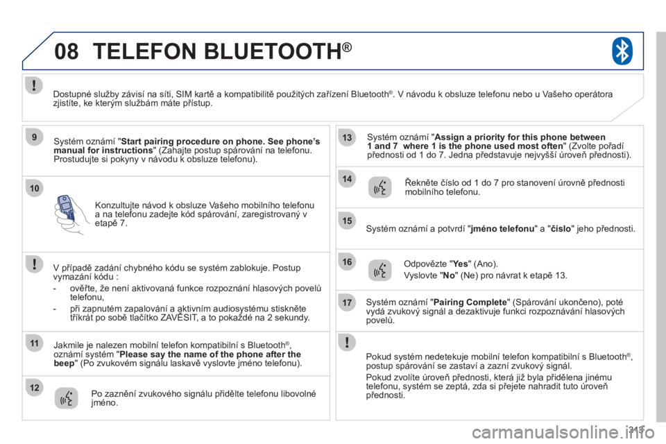 PEUGEOT 4008 2012 Návod na použití (in Czech) 313
10
08
9
11
12
13
14
15
16
17
Konzultujte návod k obsluze Vašeho mobilního telefonu a na telefonu zadejte kód spárování, zaregistrovaný v etapě 7.
TELEFON BLUETOOTH®
Systém oznámí " St PEUGEOT 4008 2012 Návod na použití (in Czech) 313
10
08
9
11
12
13
14
15
16
17
Konzultujte návod k obsluze Vašeho mobilního telefonu a na telefonu zadejte kód spárování, zaregistrovaný v etapě 7.
TELEFON BLUETOOTH®
Systém oznámí " St