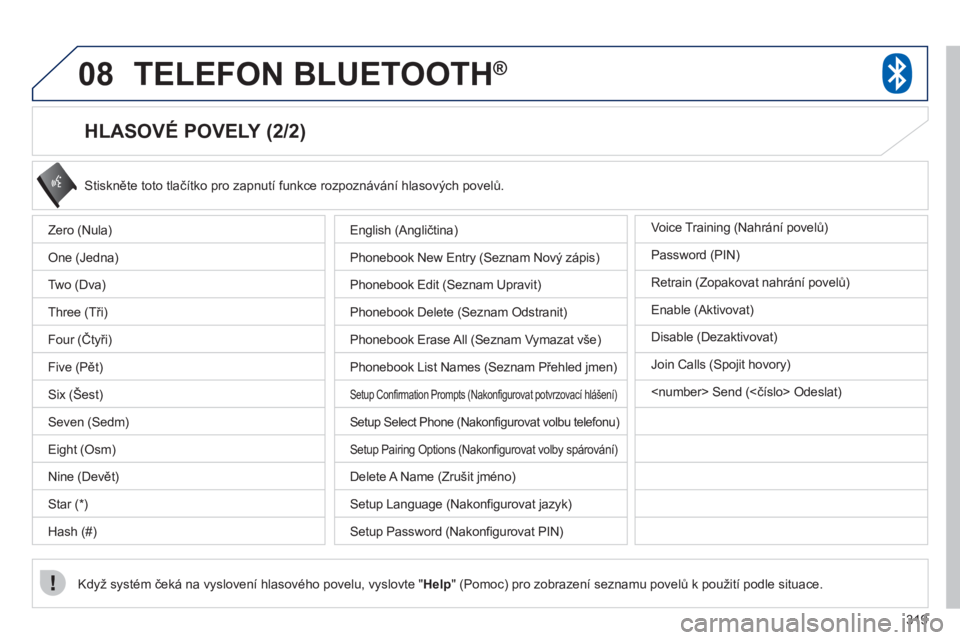 PEUGEOT 4008 2012 Návod na použití (in Czech) 319
08TELEFON BLUETOOTH®
HLASOVÉ POVELY (2/2)
Stiskněte toto tlačítko pro zapnutí funkce rozpoznávání hlasových povelů.
Když systém čeká na vyslovení hlasového povelu, vyslovt PEUGEOT 4008 2012 Návod na použití (in Czech) 319
08TELEFON BLUETOOTH®
HLASOVÉ POVELY (2/2)
Stiskněte toto tlačítko pro zapnutí funkce rozpoznávání hlasových povelů.
Když systém čeká na vyslovení hlasového povelu, vyslovt