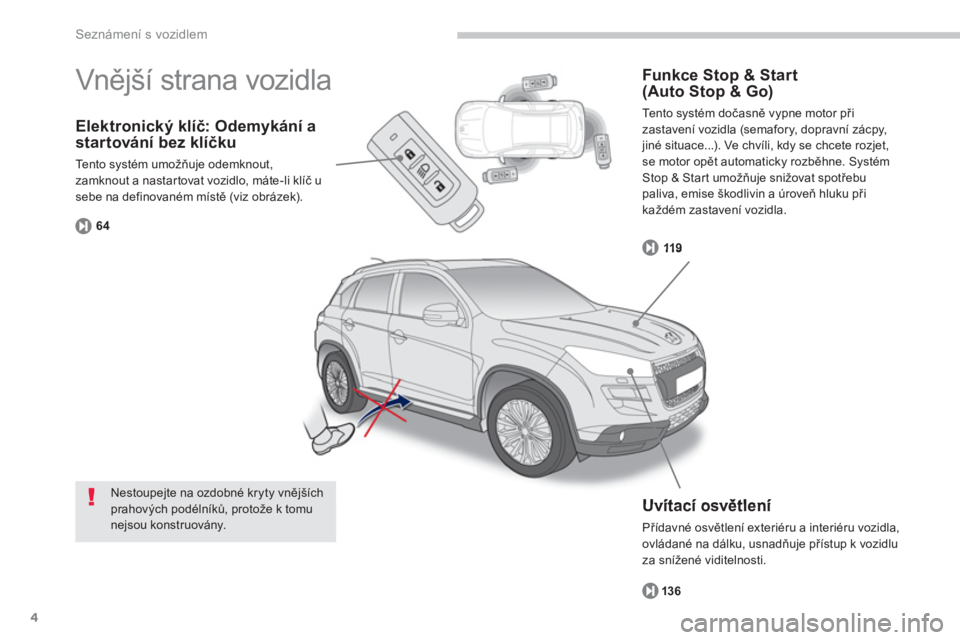 PEUGEOT 4008 2012  Návod na použití (in Czech) 4
Seznámení s vozidlem
Elektronický klíč: Odemykání a 
startování bez klíčku 
Tento systém umožňuje odemknout,
zamknout a nastar tovat vozidlo, máte-li klíč u 
sebe na definovaném m�