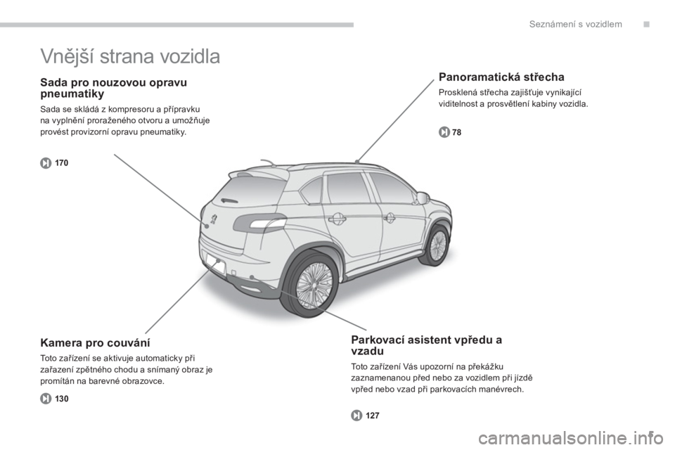 PEUGEOT 4008 2012  Návod na použití (in Czech) .
5
Seznámení s vozidlem
   
Sada pro nouzovou opravu pneumatiky
 
Sada se skládá z kompresoru a přípravkuna vyplnění proraženého otvoru a umožňuje provést provizorní opravu pneumatiky. 