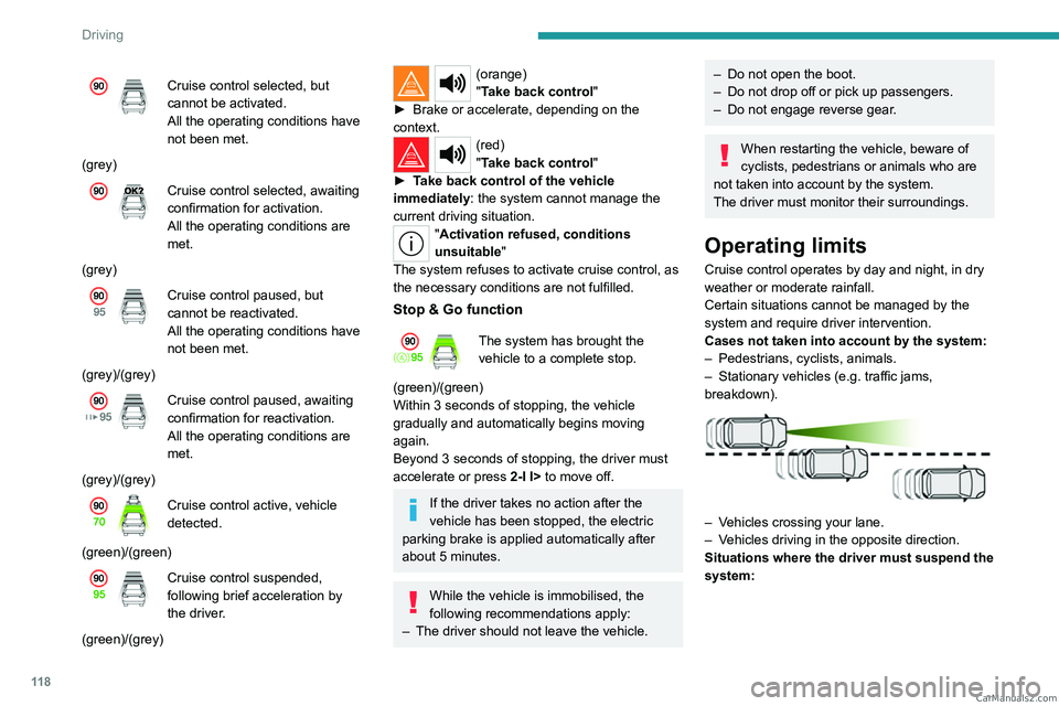 PEUGEOT 408 2023  Owners Manual 11 8
Driving
Cruise control selected, but 
cannot be activated.
All the operating conditions have 
not been met.
(grey)
Cruise control selected, awaiting 
confirmation for activation.
All the operatin