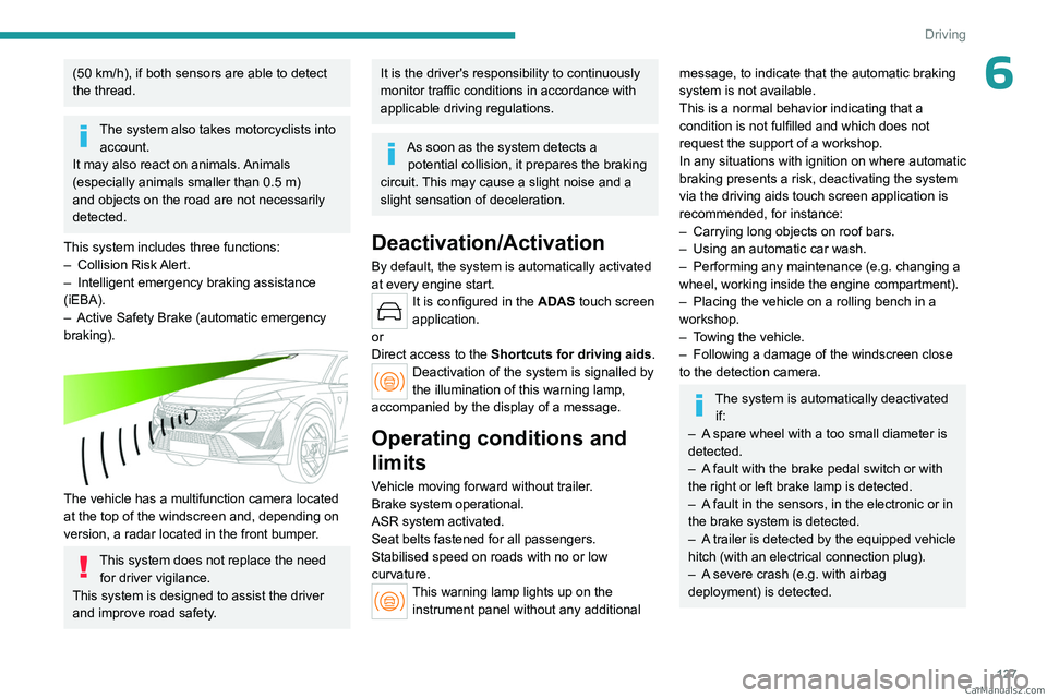 PEUGEOT 408 2023  Owners Manual 127
Driving
6(50 km/h), if both sensors are able to detect 
the thread.
The system also takes motorcyclists into  account.
It may also react on animals. Animals 
(especially animals smaller than 0.5
 
