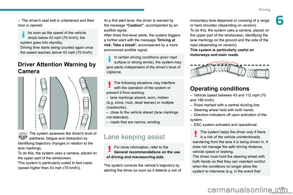 PEUGEOT 408 2023  Owners Manual 131
Driving
6– The driver's seat belt is unfastened and their 
door is opened.
As soon as the speed of the vehicle  drops below 43   mph (70   km/h), the 
system goes into standby.
Driving time 