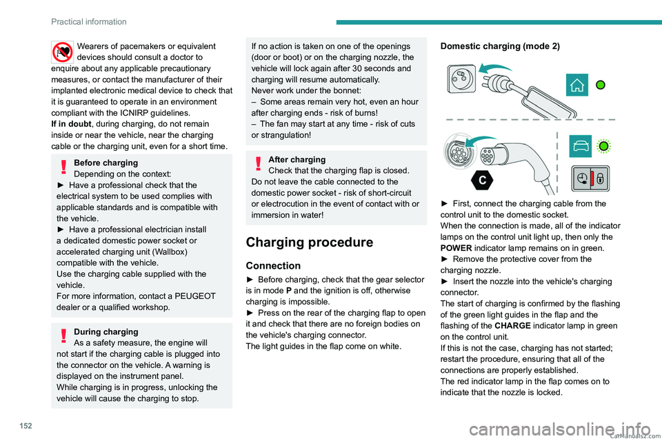 PEUGEOT 408 2023 Service Manual 152
Practical information
Wearers of pacemakers or equivalent 
devices should consult a doctor to 
enquire about any applicable precautionary 
measures, or contact the manufacturer of their 
implanted