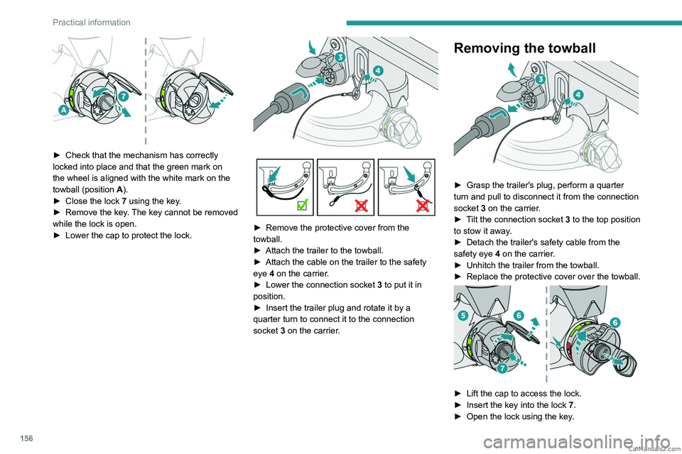 PEUGEOT 408 2023  Owners Manual 156
Practical information
 
► Check that the mechanism has correctly 
locked into place and that the green mark on 
the wheel is aligned with the white mark on the 
towball (position  A
).
►
 
Clo