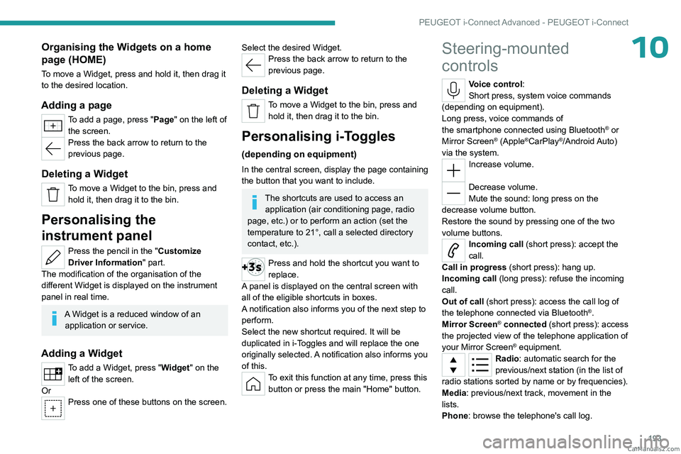 PEUGEOT 408 2023  Owners Manual 193
PEUGEOT i-Connect Advanced - PEUGEOT i-Connect
10Organising the Widgets on a home 
page (HOME)
To move a Widget, press and hold it, then drag it 
to the desired location.
Adding a page
To add a pa