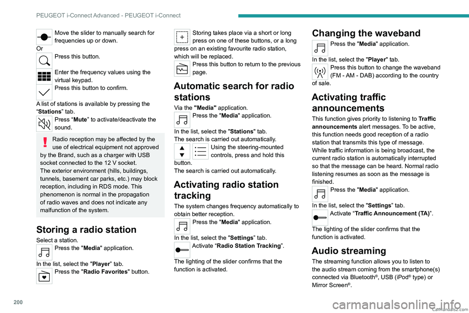 PEUGEOT 408 2023  Owners Manual 200
PEUGEOT i-Connect Advanced - PEUGEOT i-Connect
Move the slider to manually search for 
frequencies up or down.
Or
Press this button. 
Enter the frequency values using the 
virtual keypad.
Press th