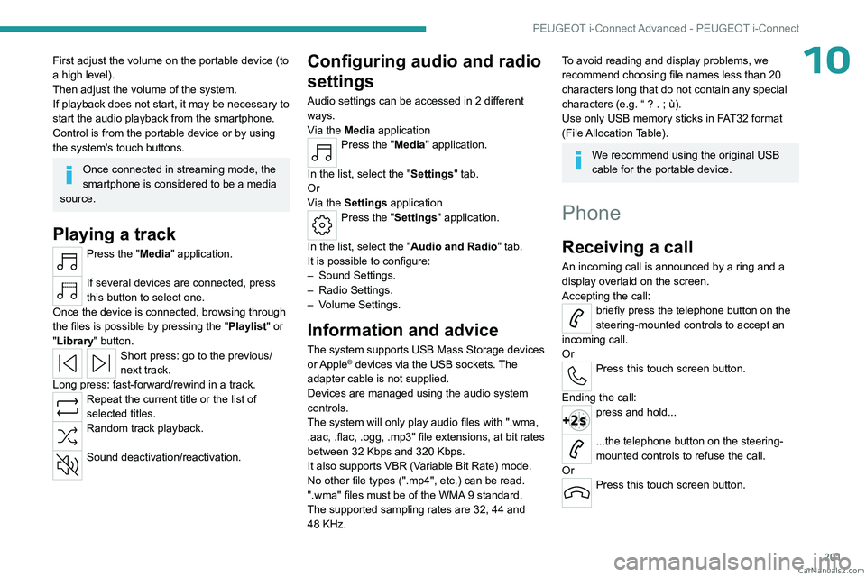 PEUGEOT 408 2023  Owners Manual 201
PEUGEOT i-Connect Advanced - PEUGEOT i-Connect
10First adjust the volume on the portable device (to 
a high level).
Then adjust the volume of the system.
If playback does not start, it may be nece