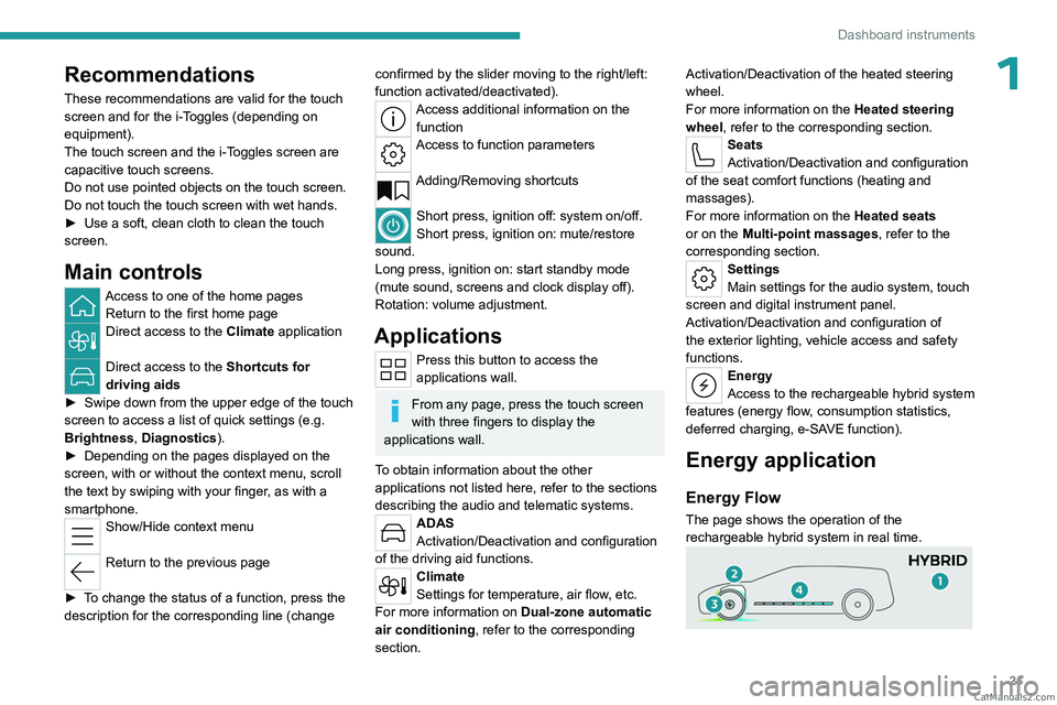 PEUGEOT 408 2023  Owners Manual 21
Dashboard instruments
1Recommendations
These recommendations are valid for the touch 
screen and for the i-Toggles (depending on 
equipment).
The touch screen and the i-Toggles screen are 
capaciti