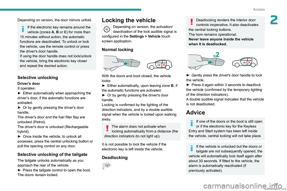 PEUGEOT 408 2023  Owners Manual 27
Access
2Depending on version, the door mirrors unfold.
If the electronic key remains around the 
vehicle (zones A, B or C) for more than 
15 minutes without action, the automatic 
functions are dea