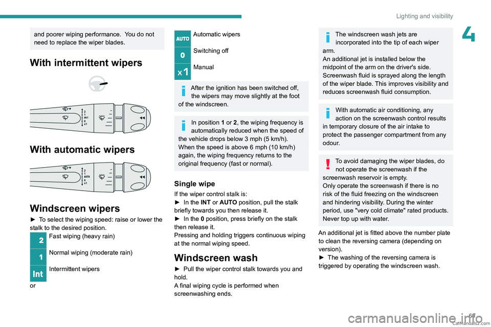 PEUGEOT 408 2023 Manual PDF 69
Lighting and visibility
4and poorer wiping performance.  You do not 
need to replace the wiper blades.
With intermittent wipers 
 
 
 
With automatic wipers 
 
Windscreen wipers
► To select the w