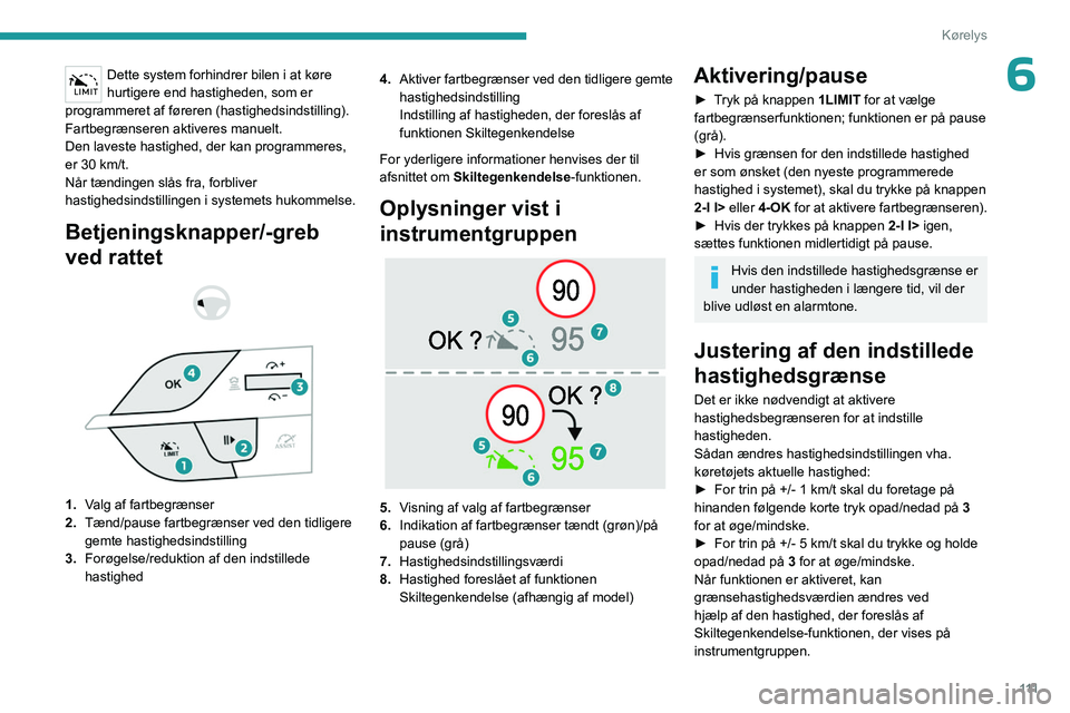 PEUGEOT 408 2023 Brugsanvisning (in Danish) 111
Kørelys
6Dette system forhindrer bilen i at køre
hurtigere end hastigheden, som er
programmeret af føreren (hastighedsindstilling).
Fartbegrænseren aktiveres manuelt.
Den laveste hastighed, PEUGEOT 408 2023 Brugsanvisning (in Danish) 111
Kørelys
6Dette system forhindrer bilen i at køre
hurtigere end hastigheden, som er
programmeret af føreren (hastighedsindstilling).
Fartbegrænseren aktiveres manuelt.
Den laveste hastighed,