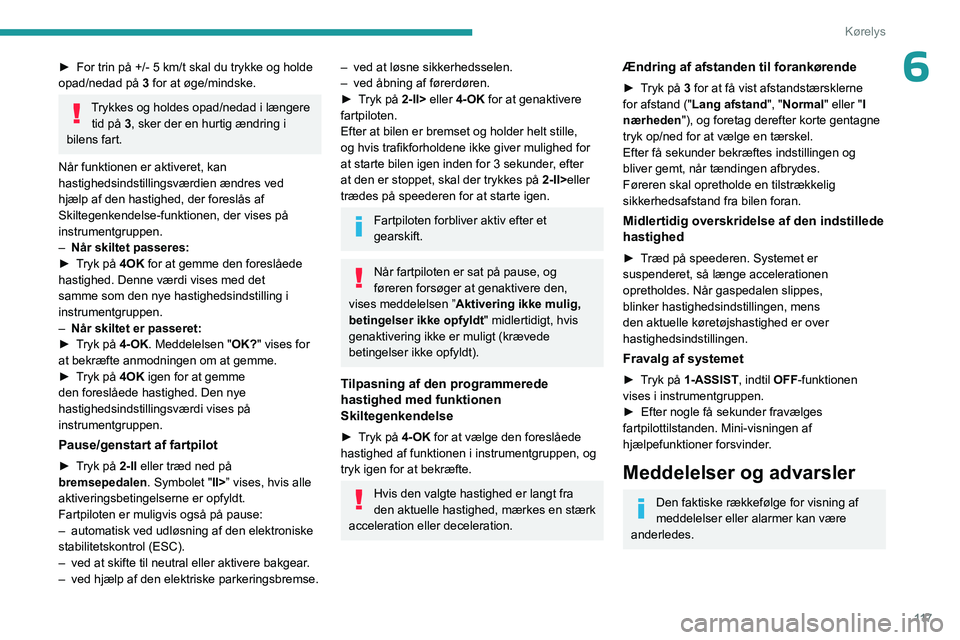 PEUGEOT 408 2023 Brugsanvisning (in Danish) 11 7
Kørelys
6► For trin på +/- 5 km/t skal du trykke og holde
opad/nedad på 3
for at øge/mindske.
Trykkes og holdes opad/nedad i længere tid på 3, sker der en hurtig ændring i
bilens far PEUGEOT 408 2023 Brugsanvisning (in Danish) 11 7
Kørelys
6► For trin på +/- 5 km/t skal du trykke og holde
opad/nedad på 3
for at øge/mindske.
Trykkes og holdes opad/nedad i længere tid på 3, sker der en hurtig ændring i
bilens far