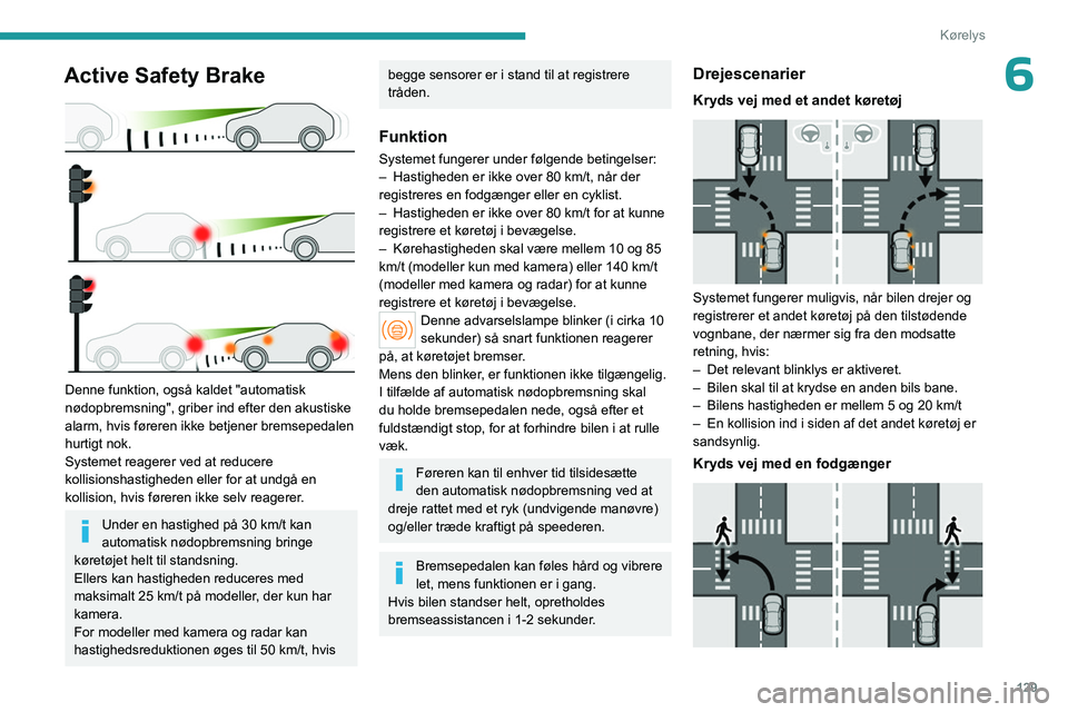 PEUGEOT 408 2023  Brugsanvisning (in Danish) 129
Kørelys
6Active Safety Brake 
 
Denne funktion, også kaldet "automatisk 
nødopbremsning", griber ind efter den akustiske 
alarm, hvis føreren ikke betjener bremsepedalen 
hurtigt nok.
