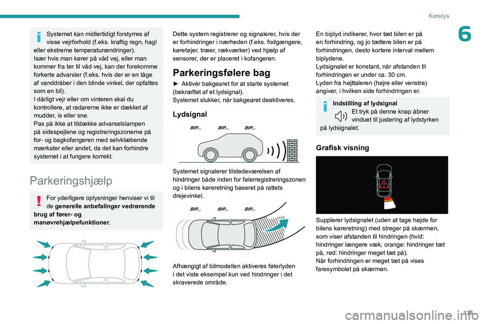 PEUGEOT 408 2023  Brugsanvisning (in Danish) 135
Kørelys
6Systemet kan midlertidigt forstyrres af 
visse vejrforhold (f.eks. kraftig regn, hagl 
eller ekstreme temperaturændringer).
Især hvis man kører på våd vej, eller man 
kommer fra tø