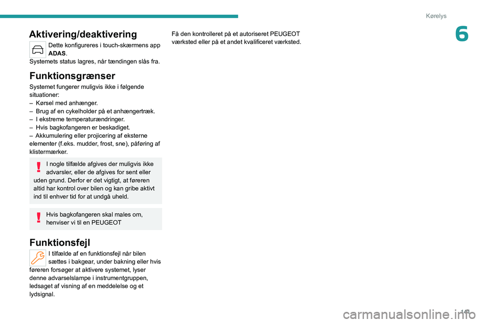 PEUGEOT 408 2023 Brugsanvisning (in Danish) 141
Kørelys
6Aktivering/deaktivering
Dette konfigureres i touch-skærmens app
ADAS.
Systemets status lagres, når tændingen slås fra.
Funktionsgrænser
Systemet fungerer muligvis ikke i følgende PEUGEOT 408 2023 Brugsanvisning (in Danish) 141
Kørelys
6Aktivering/deaktivering
Dette konfigureres i touch-skærmens app
ADAS.
Systemets status lagres, når tændingen slås fra.
Funktionsgrænser
Systemet fungerer muligvis ikke i følgende