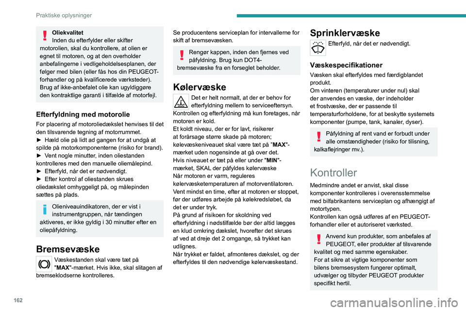 PEUGEOT 408 2023  Brugsanvisning (in Danish) 162
Praktiske oplysninger
Oliekvalitet
Inden du efterfylder eller skifter 
motorolien, skal du kontrollere, at olien er 
egnet til motoren, og at den overholder 
anbefalingerne i vedligeholdelsesplane