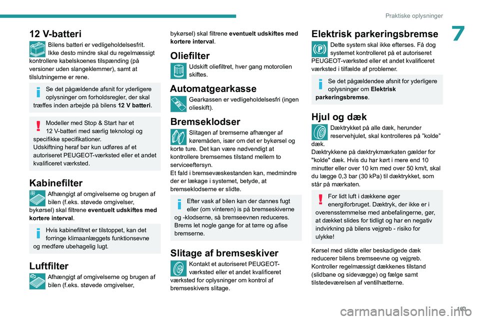 PEUGEOT 408 2023  Brugsanvisning (in Danish) 163
Praktiske oplysninger
712 V-batteri
Bilens batteri er vedligeholdelsesfrit.
Ikke desto mindre skal du regelmæssigt 
kontrollere kabelskoenes tilspænding (på 
versioner uden slangeklemmer), samt