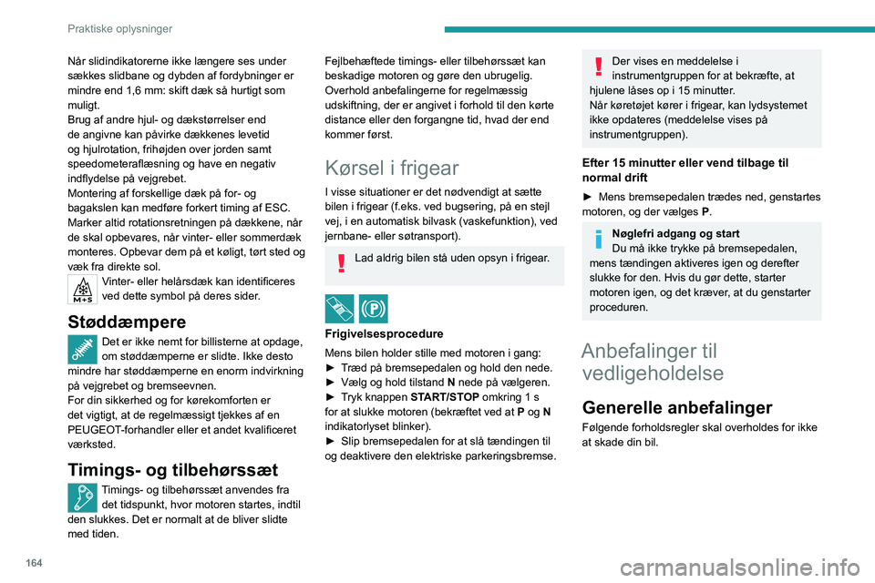 PEUGEOT 408 2023  Brugsanvisning (in Danish) 164
Praktiske oplysninger
Når slidindikatorerne ikke længere ses under 
sækkes slidbane og dybden af fordybninger er 
mindre end 1,6 mm: skift dæk så hurtigt som 
muligt.
Brug af andre hjul- og d