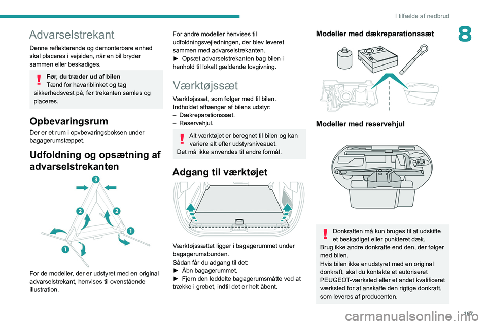 PEUGEOT 408 2023  Brugsanvisning (in Danish) 167
I tilfælde af nedbrud
8Advarselstrekant
Denne reflekterende og demonterbare enhed 
skal placeres i vejsiden, når en bil bryder 
sammen eller beskadiges.
Før, du træder ud af bilen
Tænd for ha