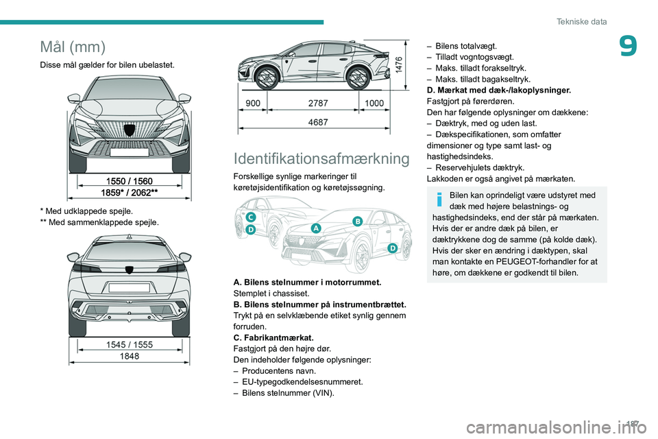 PEUGEOT 408 2023  Brugsanvisning (in Danish) 187
Tekniske data
9Mål (mm)
Disse mål gælder for bilen ubelastet. 
 
* Med udklappede spejle.
**   Med sammenklappede spejle.
 
 
 
 
Identifikationsafmærkning
Forskellige synlige markeringer til 