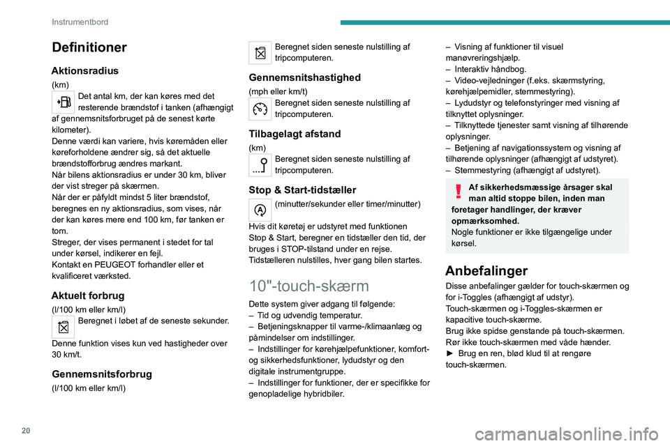 PEUGEOT 408 2023  Brugsanvisning (in Danish) 20
Instrumentbord
Definitioner
Aktionsradius
(km)Det antal km, der kan køres med det 
resterende brændstof i tanken (afhængigt 
af gennemsnitsforbruget på de senest kørte 
kilometer).
Denne værd