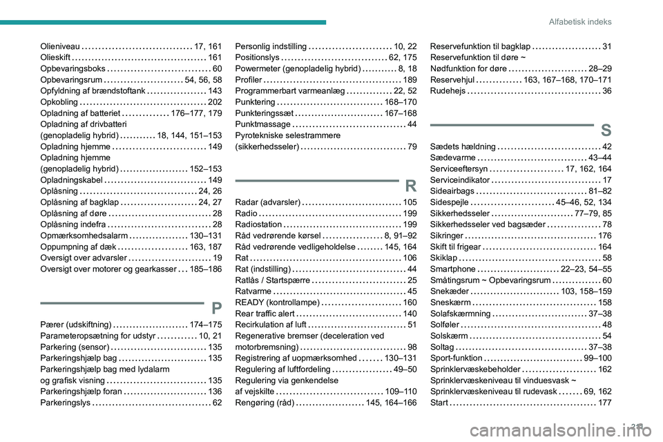PEUGEOT 408 2023 Brugsanvisning (in Danish) 2 11
Alfabetisk indeks
Olieniveau 17, 161
Olieskift
161
Opbevaringsboks
60
Opbevaringsrum
54, 56, 58
Opfyldning af brændstoftank
143
Opkobling
202
Opladning af batteriet
PEUGEOT 408 2023 Brugsanvisning (in Danish) 2 11
Alfabetisk indeks
Olieniveau 17, 161
Olieskift
161
Opbevaringsboks
60
Opbevaringsrum
54, 56, 58
Opfyldning af brændstoftank
143
Opkobling
202
Opladning af batteriet