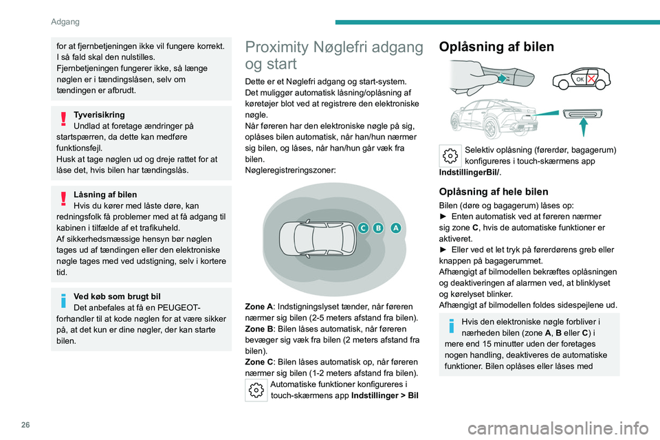 PEUGEOT 408 2023  Brugsanvisning (in Danish) 26
Adgang 
for at fjernbetjeningen ikke vil fungere korrekt. 
I så fald skal den nulstilles.
Fjernbetjeningen fungerer ikke, så længe 
nøglen er i tændingslåsen, selv om 
tændingen er afbrudt.
