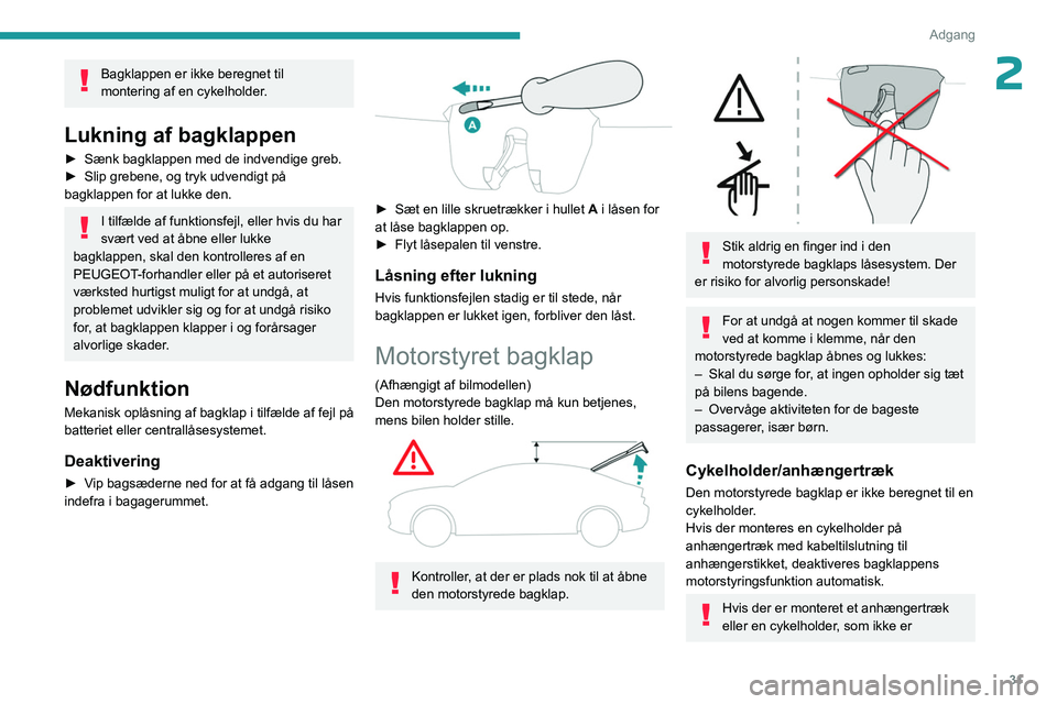 PEUGEOT 408 2023  Brugsanvisning (in Danish) 31
Adgang 
2Bagklappen er ikke beregnet til 
montering af en cykelholder.
Lukning af bagklappen
► Sænk bagklappen med de indvendige greb.
►  Slip grebene, og tryk udvendigt på 
bagklappen for at
