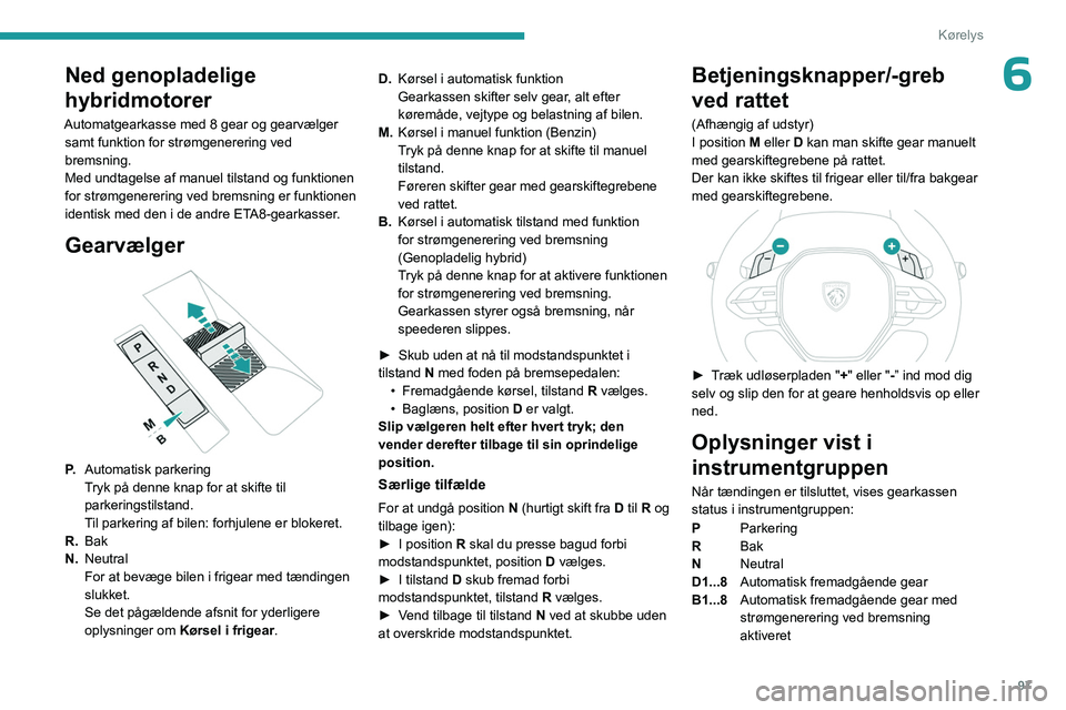 PEUGEOT 408 2023 Brugsanvisning (in Danish) 97
Kørelys
6Ned genopladelige
hybridmotorer
Automatgearkasse med 8 gear og gearvælger samt funktion for strømgenerering ved
bremsning.
Med undtagelse af manuel tilstand og funktionen
for strømg PEUGEOT 408 2023 Brugsanvisning (in Danish) 97
Kørelys
6Ned genopladelige
hybridmotorer
Automatgearkasse med 8 gear og gearvælger samt funktion for strømgenerering ved
bremsning.
Med undtagelse af manuel tilstand og funktionen
for strømg