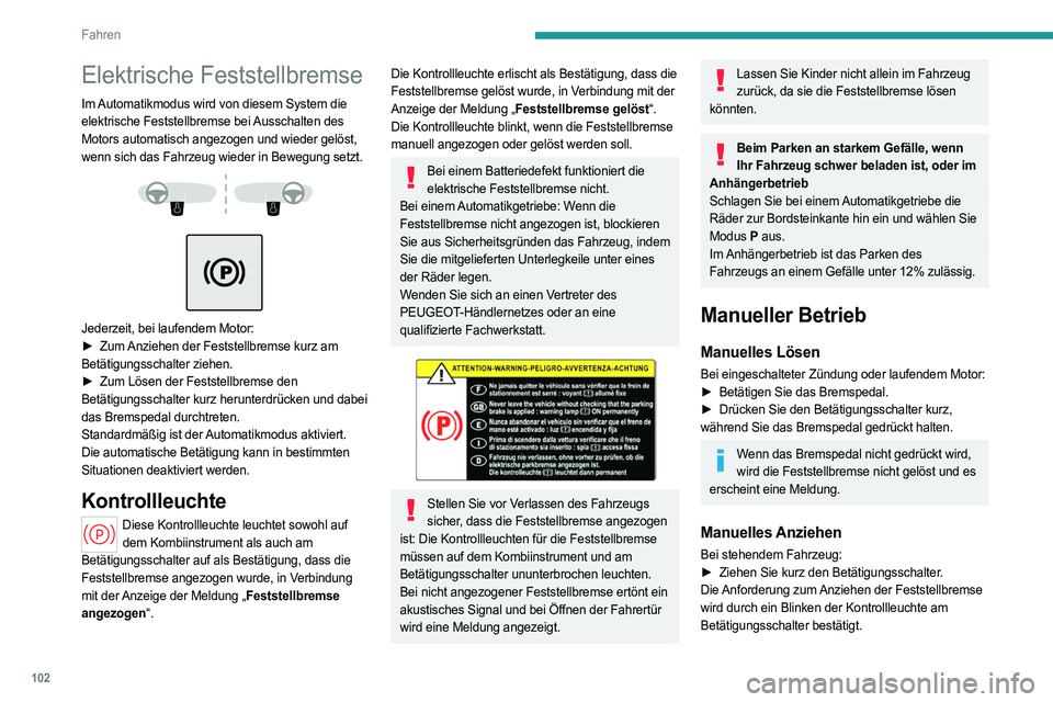 PEUGEOT 408 2023 Betriebsanleitungen (in German) 102
Fahren
Elektrische Feststellbremse
Im Automatikmodus wird von diesem System die
elektrische Feststellbremse bei Ausschalten des
Motors automatisch angezogen und wieder gelöst,
wenn sich das Fa PEUGEOT 408 2023 Betriebsanleitungen (in German) 102
Fahren
Elektrische Feststellbremse
Im Automatikmodus wird von diesem System die
elektrische Feststellbremse bei Ausschalten des
Motors automatisch angezogen und wieder gelöst,
wenn sich das Fa