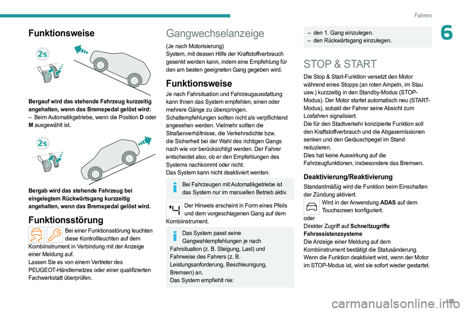 PEUGEOT 408 2023 Betriebsanleitungen (in German) 109
Fahren
6Funktionsweise
Bergauf wird das stehende Fahrzeug kurzzeitig
angehalten, wenn das Bremspedal gelöst wird:
–
Beim
Automatikgetriebe, wenn die Position D oder
M ausgewählt ist. PEUGEOT 408 2023 Betriebsanleitungen (in German) 109
Fahren
6Funktionsweise
Bergauf wird das stehende Fahrzeug kurzzeitig
angehalten, wenn das Bremspedal gelöst wird:
–
Beim
Automatikgetriebe, wenn die Position D oder
M ausgewählt ist.