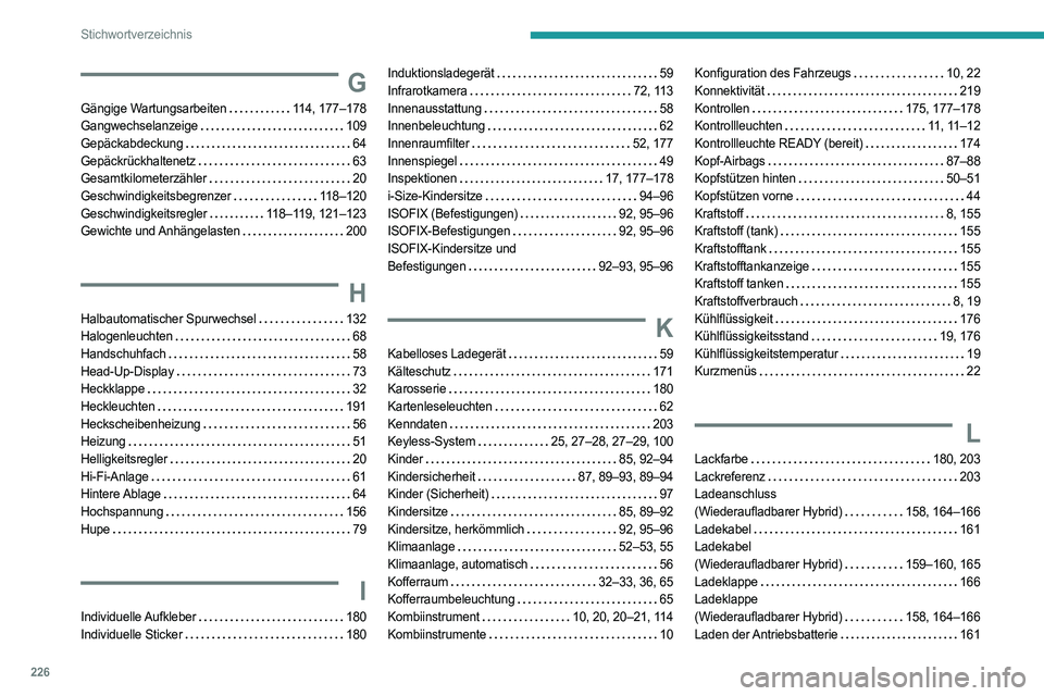 PEUGEOT 408 2023 Betriebsanleitungen (in German) 226
Stichwortverzeichnis
G
Gängige Wartungsarbeiten 114, 177–178
Gangwechselanzeige
109
Gepäckabdeckung
64
Gepäckrückhaltenetz
63
Gesamtkilometerzähler
20
Geschwindigkeit PEUGEOT 408 2023 Betriebsanleitungen (in German) 226
Stichwortverzeichnis
G
Gängige Wartungsarbeiten 114, 177–178
Gangwechselanzeige
109
Gepäckabdeckung
64
Gepäckrückhaltenetz
63
Gesamtkilometerzähler
20
Geschwindigkeit
