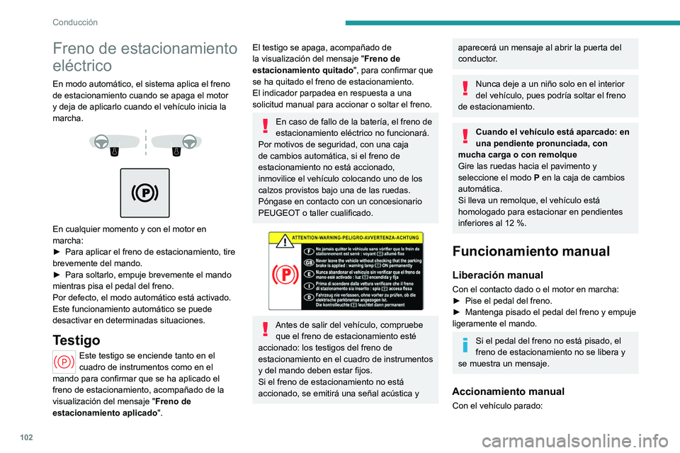 PEUGEOT 408 2023  Manual del propietario (in Spanish) 102
Conducción
Freno de estacionamiento 
eléctrico
En modo automático, el sistema aplica el freno 
de estacionamiento cuando se apaga el motor 
y deja de aplicarlo cuando el vehículo inicia la 
ma