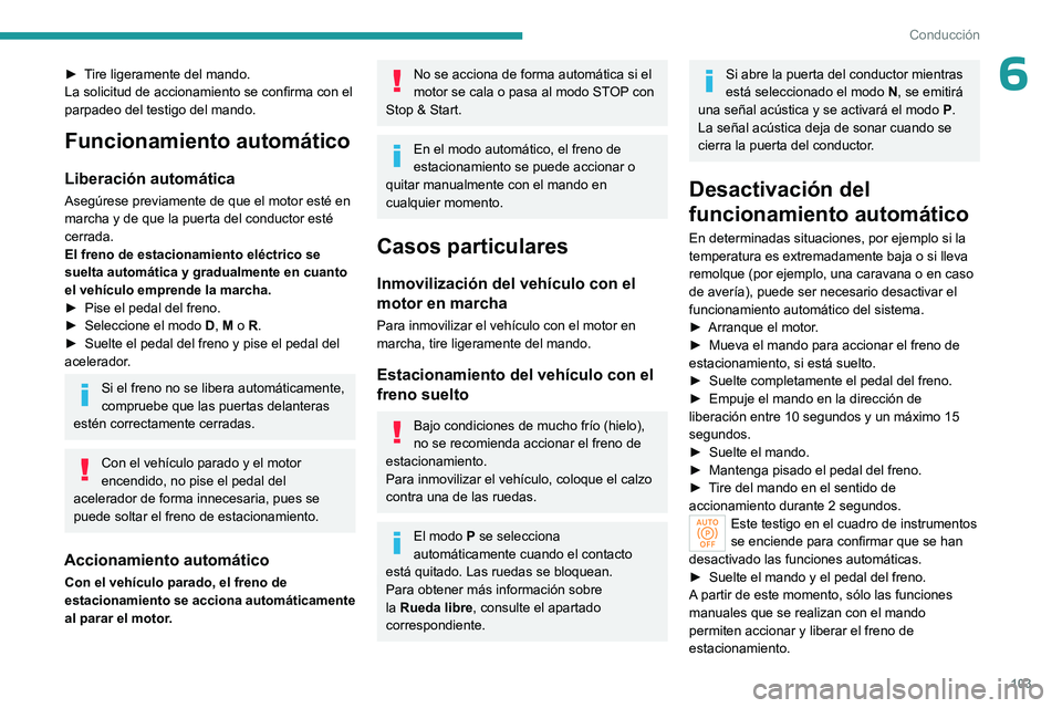 PEUGEOT 408 2023  Manual del propietario (in Spanish) 103
Conducción
6► Tire ligeramente del mando.
La solicitud de accionamiento se confirma con el 
parpadeo del testigo del mando.
Funcionamiento automático
Liberación automática
Asegúrese previam