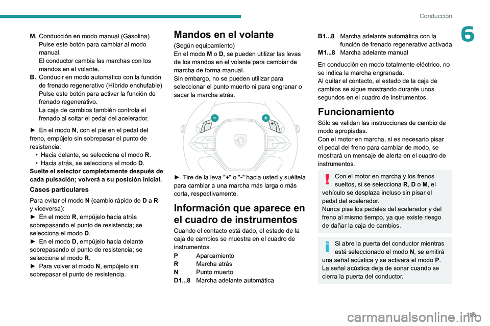 PEUGEOT 408 2023  Manual del propietario (in Spanish) 105
Conducción
6M.Conducción en modo manual (Gasolina)
Pulse este botón para cambiar al modo 
manual.
El conductor cambia las marchas con los 
mandos en el volante.
B. Conducir en modo automático 