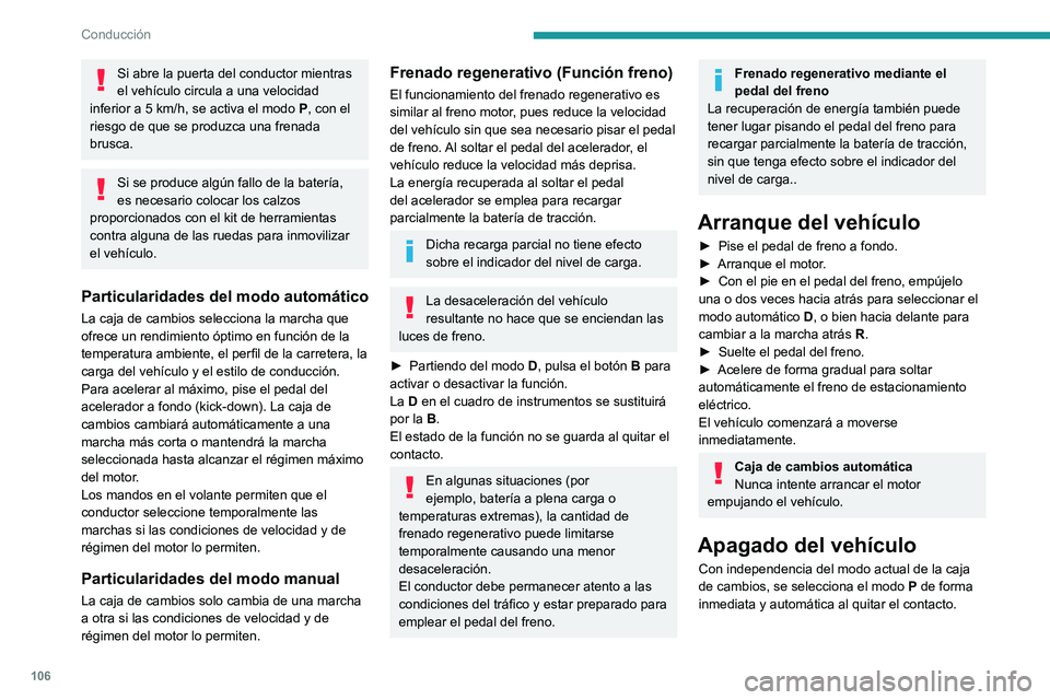 PEUGEOT 408 2023  Manual del propietario (in Spanish) 106
Conducción
Si abre la puerta del conductor mientras 
el vehículo circula a una velocidad 
inferior a 5
  km/h, se activa el modo  P, con el 
riesgo de que se produzca una frenada 
brusca.
Si se 