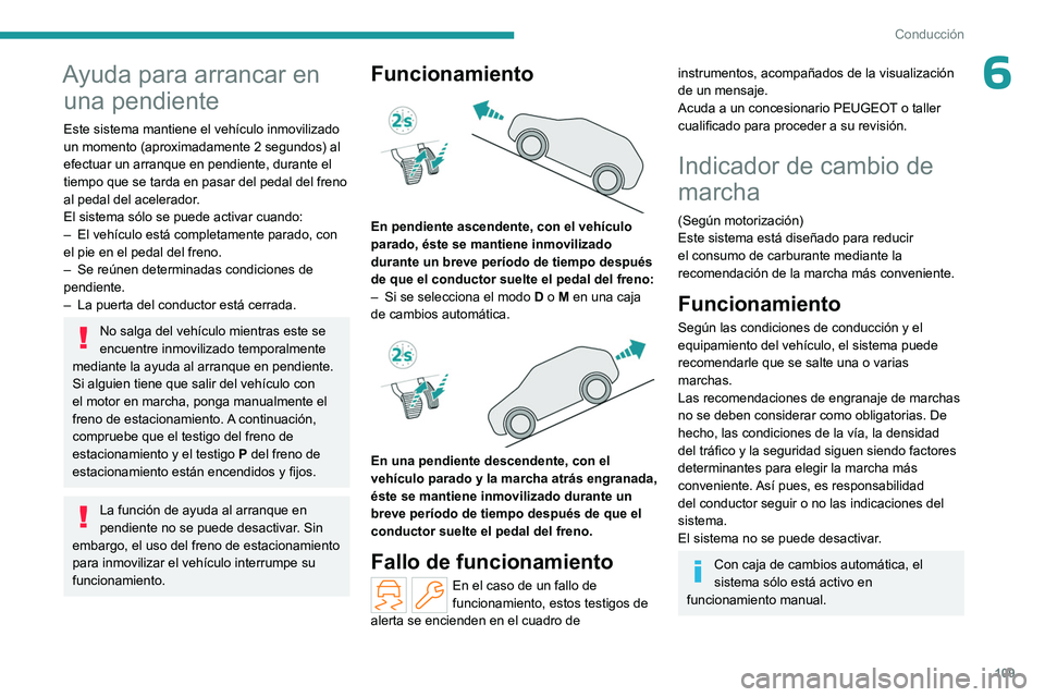 PEUGEOT 408 2023  Manual del propietario (in Spanish) 109
Conducción
6Ayuda para arrancar en una pendiente
Este sistema mantiene el vehículo inmovilizado 
un momento (aproximadamente 2
  segundos) al 
efectuar un arranque en pendiente, durante el 
tiem