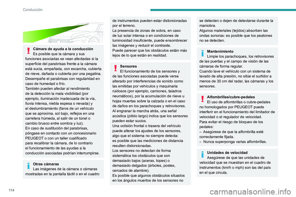 PEUGEOT 408 2023  Manual del propietario (in Spanish) 11 4
Conducción
 
 
Cámara de ayuda a la conducción
Es posible que la cámara y sus 
funciones asociadas se vean afectadas si la 
superficie del parabrisas frente a la cámara 
está sucia, empaña