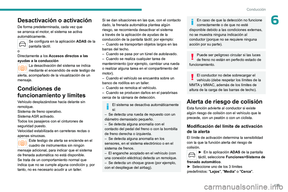PEUGEOT 408 2023  Manual del propietario (in Spanish) 139
Conducción
6Desactivación o activación
De forma predeterminada, cada vez que 
se arranca el motor, el sistema se activa 
automáticamente.
Se configura en la aplicación ADAS de la 
pantalla t