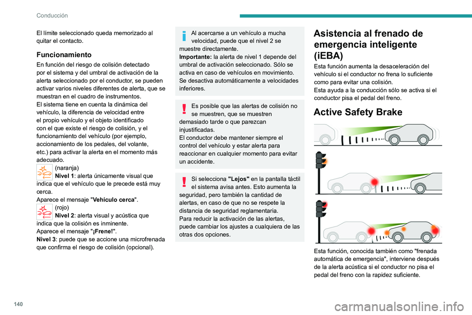 PEUGEOT 408 2023  Manual del propietario (in Spanish) 140
Conducción
El límite seleccionado queda memorizado al 
quitar el contacto.
Funcionamiento
En función del riesgo de colisión detectado 
por el sistema y del umbral de activación de la 
alerta 