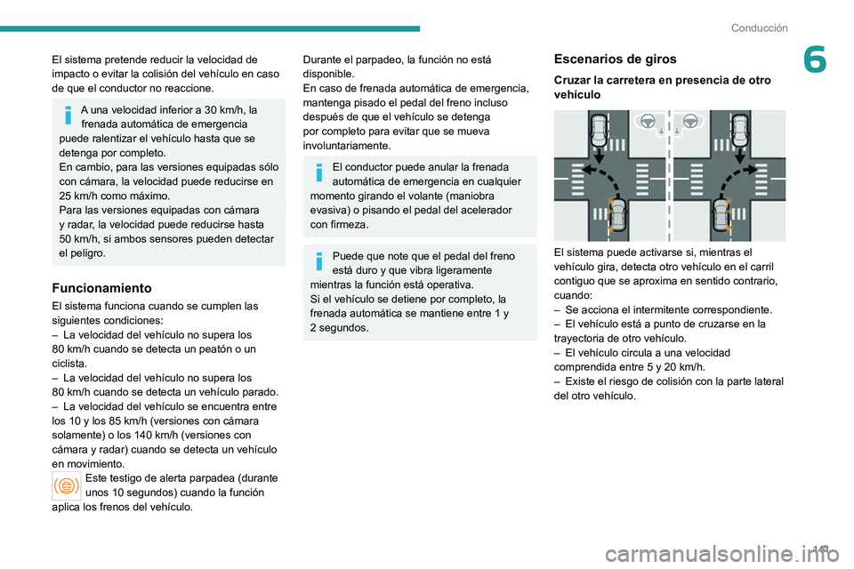 PEUGEOT 408 2023  Manual del propietario (in Spanish) 141
Conducción
6El sistema pretende reducir la velocidad de 
impacto o evitar la colisión del vehículo en caso 
de que el conductor no reaccione.
A una velocidad inferior a 30 km/h, la 
frenada aut
