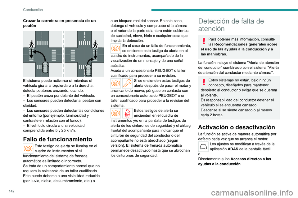 PEUGEOT 408 2023  Manual del propietario (in Spanish) 142
Conducción
Cruzar la carretera en presencia de un 
peatón
 
 
El sistema puede activarse si, mientras el 
vehículo gira a la izquierda o a la derecha, 
detecta peatones cruzando, cuando:
– 
E
