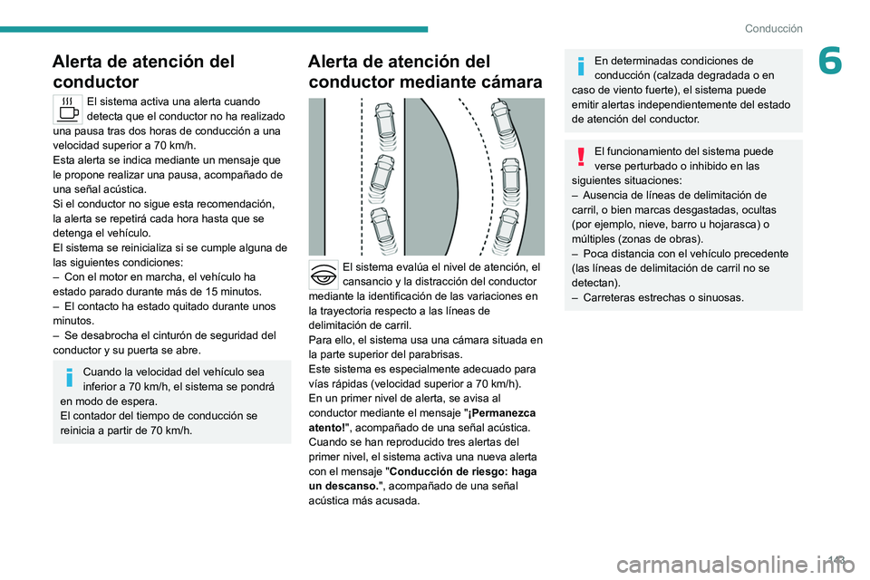 PEUGEOT 408 2023  Manual del propietario (in Spanish) 143
Conducción
6Alerta de atención del conductor
El sistema activa una alerta cuando 
detecta que el conductor no ha realizado 
una pausa tras dos horas de conducción a una 
velocidad superior a 70