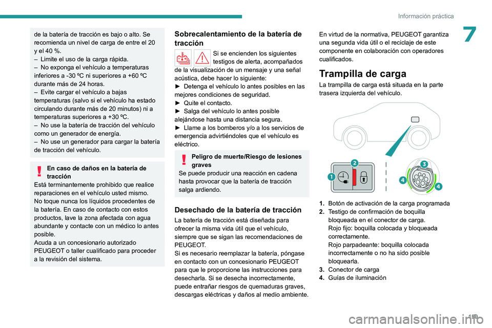 PEUGEOT 408 2023  Manual del propietario (in Spanish) 159
Información práctica
7de la batería de tracción es bajo o alto. Se 
recomienda un nivel de carga de entre el 20 
y el 40  %.
–
 
Limite el uso de la carga rápida.
–

 
No exponga el vehí