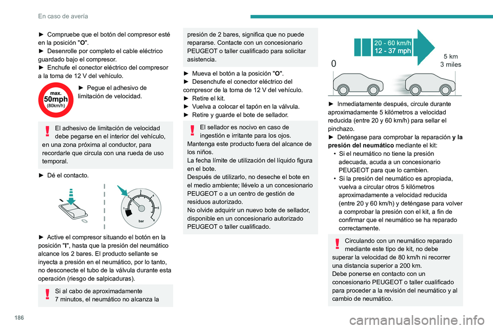 PEUGEOT 408 2023 Manual del propietario (in Spanish) 186
En caso de averÃa
► Compruebe que el botón del compresor esté
en la posición " O
".
â–º
Desenrolle por completo el cable eléctrico
guardado bajo el compresor
.
â–º
Enchufe el PEUGEOT 408 2023 Manual del propietario (in Spanish) 186
En caso de averÃa
► Compruebe que el botón del compresor esté
en la posición " O
".
â–º
Desenrolle por completo el cable eléctrico
guardado bajo el compresor
.
â–º
Enchufe el