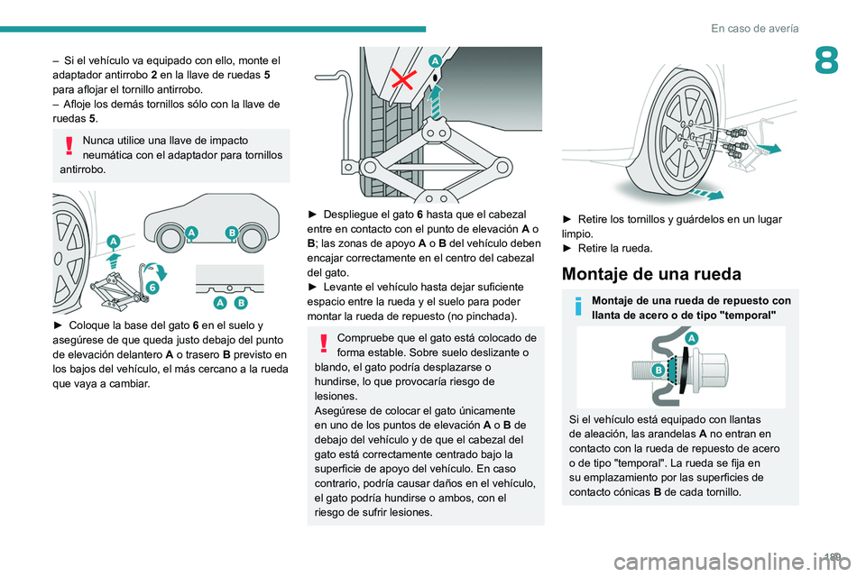 PEUGEOT 408 2023  Manual del propietario (in Spanish) 189
En caso de avería
8– Si el vehículo va equipado con ello, monte el 
adaptador antirrobo  2
 en la llave de ruedas  5 
para aflojar el tornillo antirrobo.
–
 
Afloje los demás tornillos sól