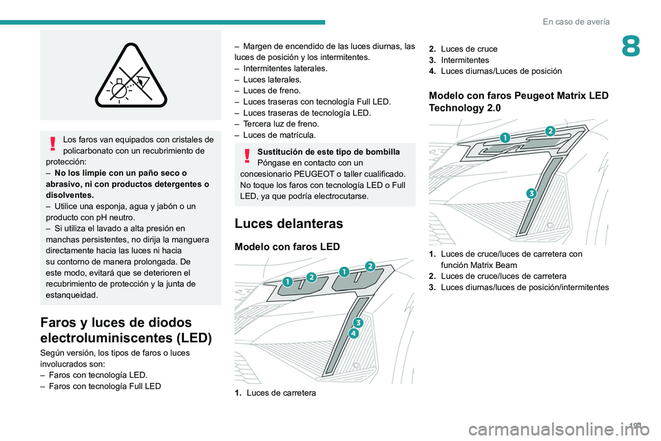 PEUGEOT 408 2023  Manual del propietario (in Spanish) 191
En caso de avería
8
 
Los faros van equipados con cristales de 
policarbonato con un recubrimiento de 
protección:
–
 
No los limpie con un paño seco o 
abrasivo, ni con productos detergentes